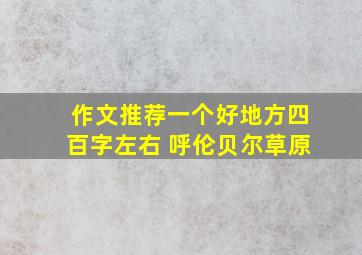 作文推荐一个好地方四百字左右 呼伦贝尔草原